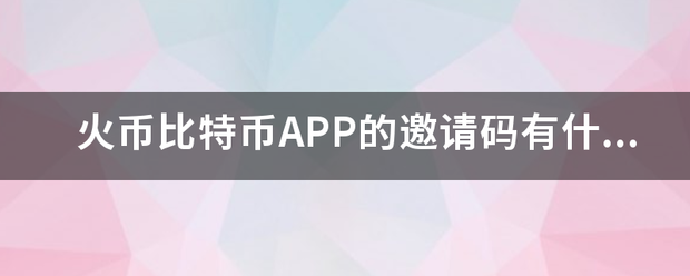 火币比特币APP的邀请码有什么用？